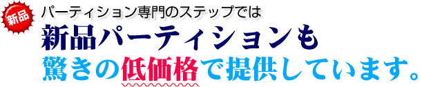 パーティション専門のステップでは新品パーティションも驚きの低価格で提供しています。