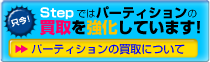 Stepではパーティションの買取を強化しています！