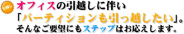 オフィスの引越しに伴い「パーテーションも引っ越したい」。そんなご要望にもステップはお応えします。
