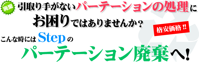 引取り手がないパーテーションの処理にお困りではありませんか？ステップでは、パーテーションの廃棄も受付けています。